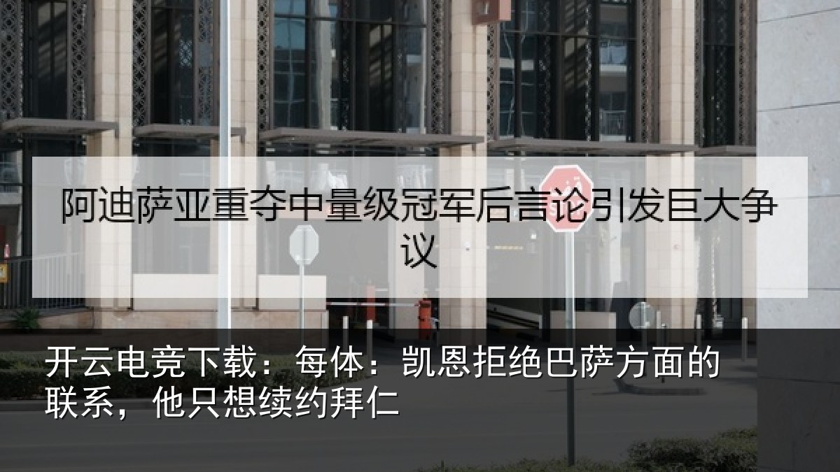 开云电竞下载:每体:凯恩拒绝巴萨方面的联系,他只想续约拜仁