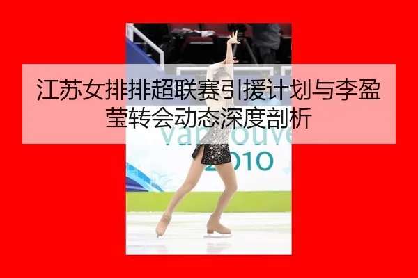 jiang-su-nv-pai-pai-chao-lian-sai-yin-yuan-ji-hua-yu-li-ying-ying-zhuan-hui-dong-tai-shen-du-pou-xi-2-630.jpg