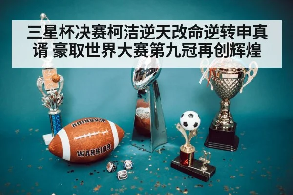 三星杯决赛柯洁逆天改命逆转申真谞 豪取世界大赛第九冠再创辉煌
