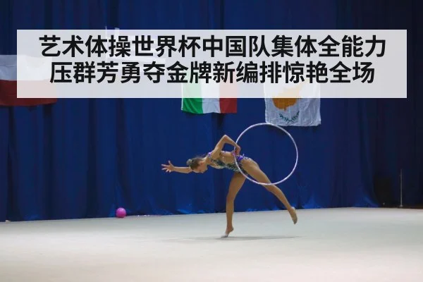艺术体操世界杯中国队集体全能力压群芳勇夺金牌新编排惊艳全场