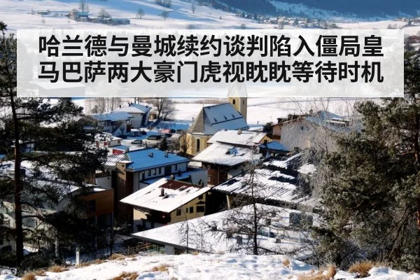 哈兰德与曼城续约谈判陷入僵局皇马巴萨两大豪门虎视眈眈等待时机