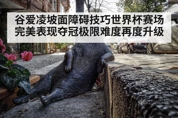 谷爱凌坡面障碍技巧世界杯赛场完美表现夺冠极限难度再度升级