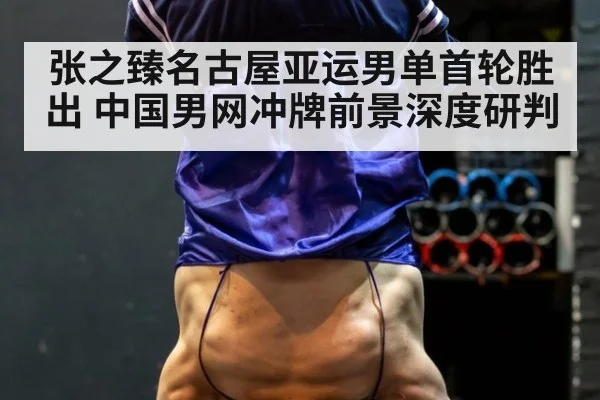 张之臻名古屋亚运男单首轮胜出 中国男网冲牌前景深度研判